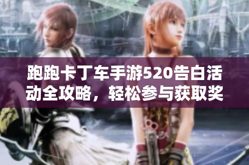 跑跑卡丁车手游520告白活动全攻略，轻松参与获取奖励