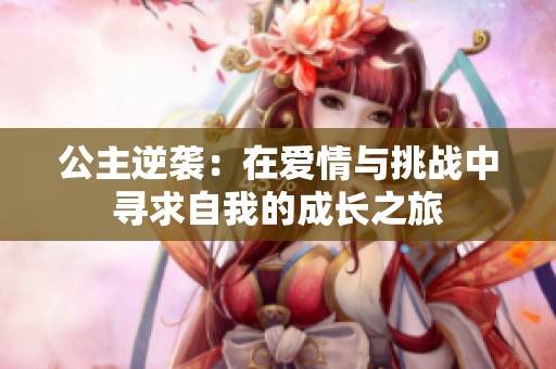公主逆袭：在爱情与挑战中寻求自我的成长之旅