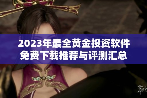 2023年最全黄金投资软件免费下载推荐与评测汇总