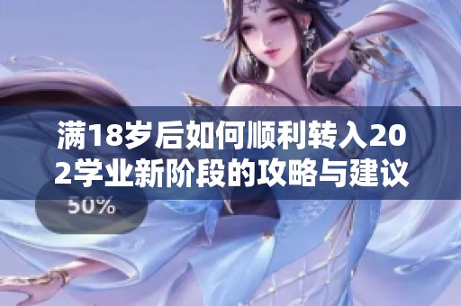 满18岁后如何顺利转入202学业新阶段的攻略与建议
