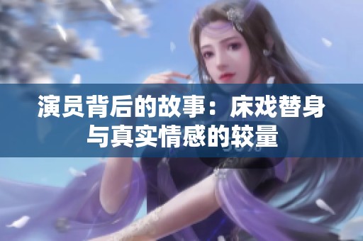 演员背后的故事：床戏替身与真实情感的较量