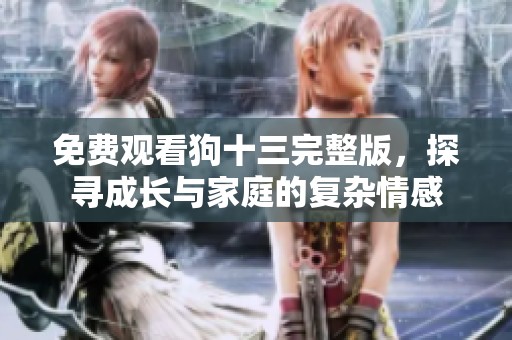 免费观看狗十三完整版，探寻成长与家庭的复杂情感