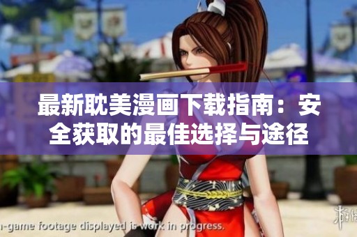 最新耽美漫画下载指南：安全获取的最佳选择与途径