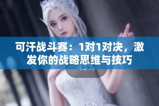 可汗战斗赛：1对1对决，激发你的战略思维与技巧