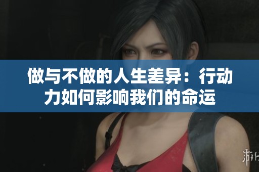 做与不做的人生差异：行动力如何影响我们的命运