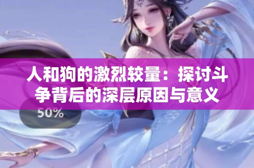 人和狗的激烈较量：探讨斗争背后的深层原因与意义