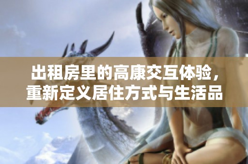 出租房里的高康交互体验，重新定义居住方式与生活品质