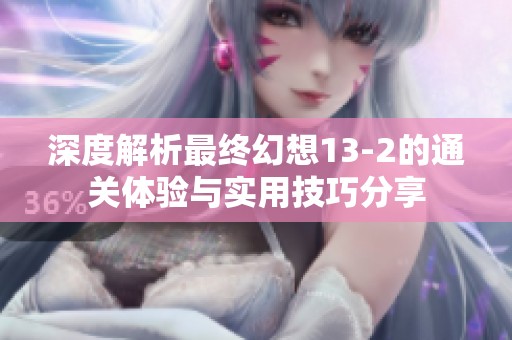 深度解析最终幻想13-2的通关体验与实用技巧分享