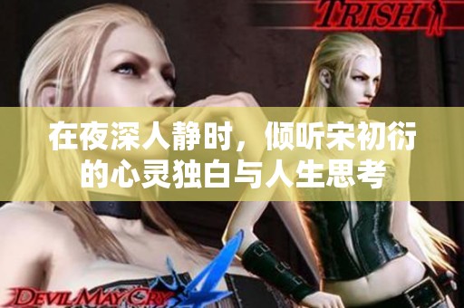在夜深人静时，倾听宋初衍的心灵独白与人生思考