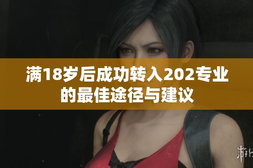 满18岁后成功转入202专业的最佳途径与建议