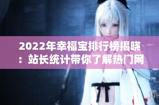 2022年幸福宝排行榜揭晓：站长统计带你了解热门网站动向