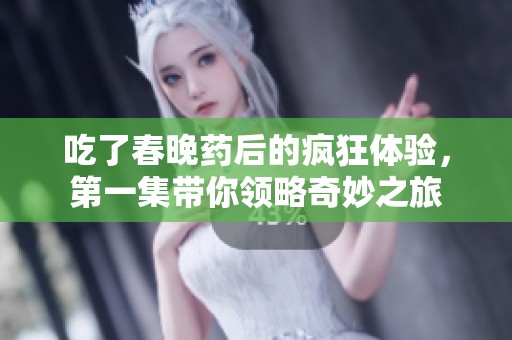吃了春晚药后的疯狂体验，第一集带你领略奇妙之旅