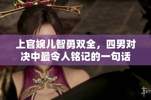 上官婉儿智勇双全，四男对决中最令人铭记的一句话