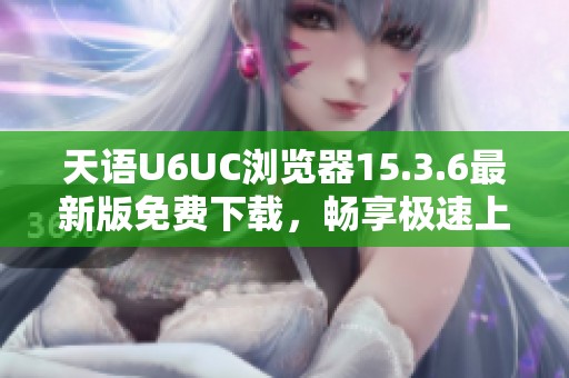天语U6UC浏览器15.3.6最新版免费下载，畅享极速上网体验