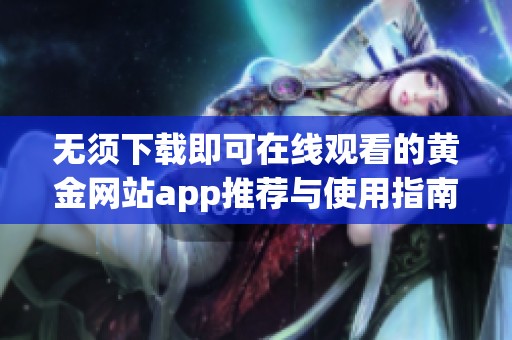 无须下载即可在线观看的黄金网站app推荐与使用指南