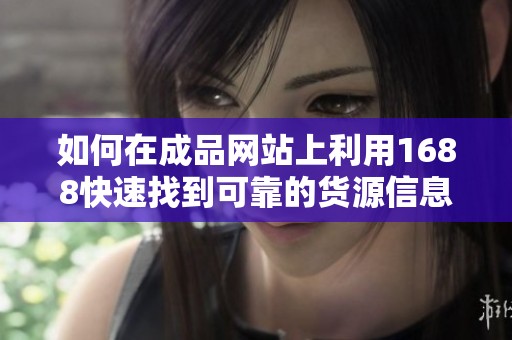 如何在成品网站上利用1688快速找到可靠的货源信息