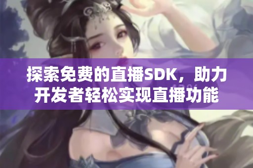 探索免费的直播SDK，助力开发者轻松实现直播功能
