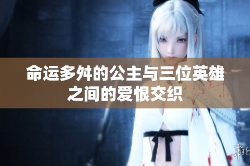 命运多舛的公主与三位英雄之间的爱恨交织
