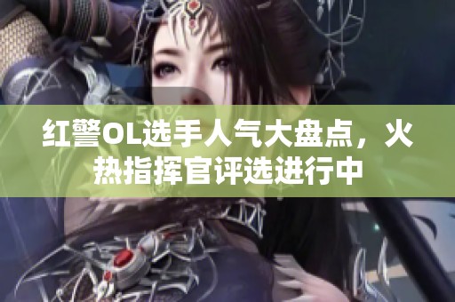 红警OL选手人气大盘点，火热指挥官评选进行中