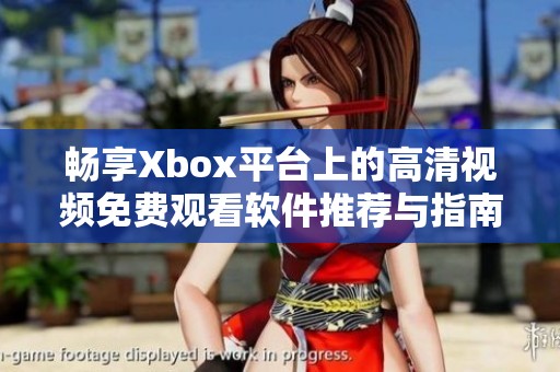 畅享Xbox平台上的高清视频免费观看软件推荐与指南