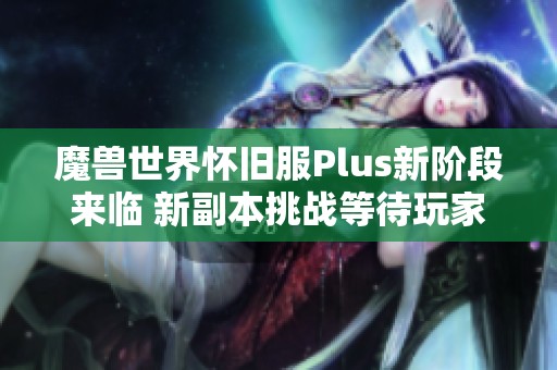 魔兽世界怀旧服Plus新阶段来临 新副本挑战等待玩家探索