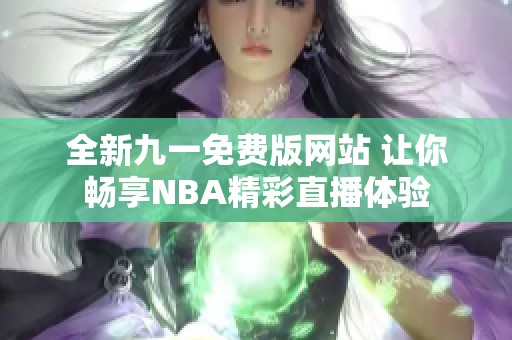 全新九一免费版网站 让你畅享NBA精彩直播体验