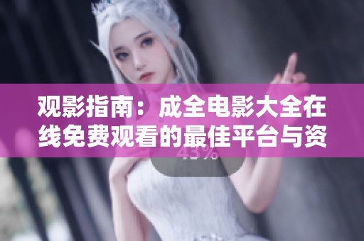 观影指南：成全电影大全在线免费观看的最佳平台与资源推荐