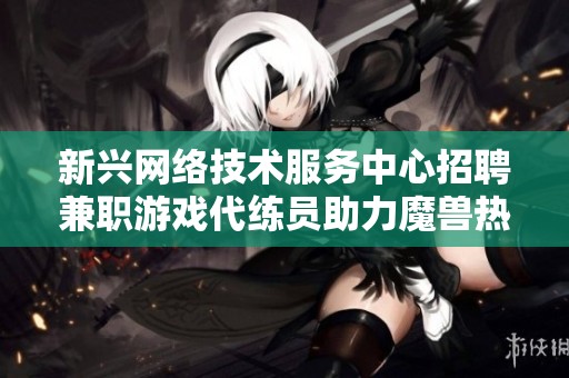 新兴网络技术服务中心招聘兼职游戏代练员助力魔兽热潮