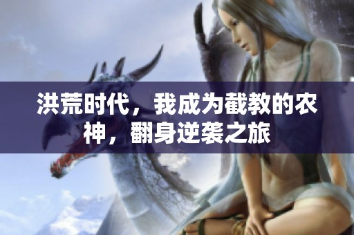 洪荒时代，我成为截教的农神，翻身逆袭之旅