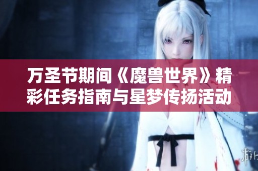 万圣节期间《魔兽世界》精彩任务指南与星梦传扬活动解析
