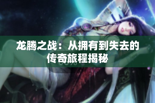 龙腾之战：从拥有到失去的传奇旅程揭秘