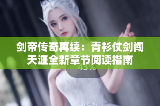 剑帝传奇再续：青衫仗剑闯天涯全新章节阅读指南