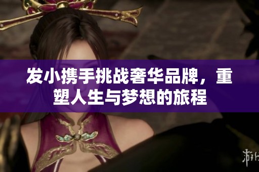 发小携手挑战奢华品牌，重塑人生与梦想的旅程