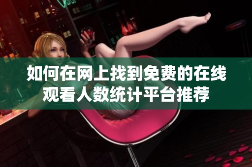 如何在网上找到免费的在线观看人数统计平台推荐