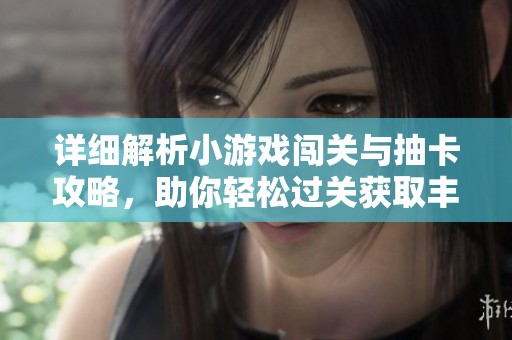 详细解析小游戏闯关与抽卡攻略，助你轻松过关获取丰厚奖励