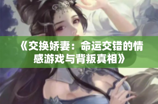 《交换娇妻：命运交错的情感游戏与背叛真相》