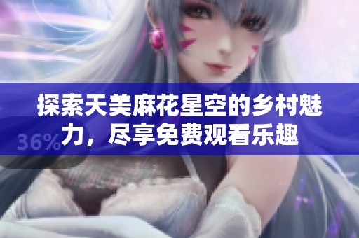 探索天美麻花星空的乡村魅力，尽享免费观看乐趣