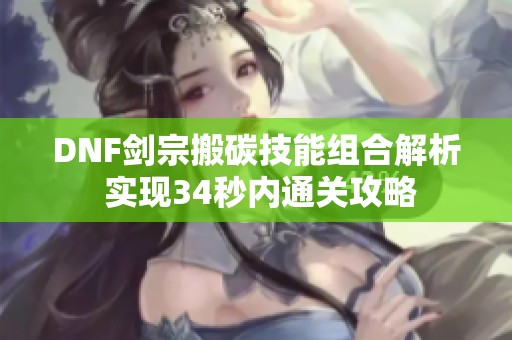 DNF剑宗搬碳技能组合解析 实现34秒内通关攻略