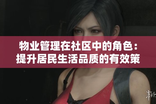 物业管理在社区中的角色：提升居民生活品质的有效策略
