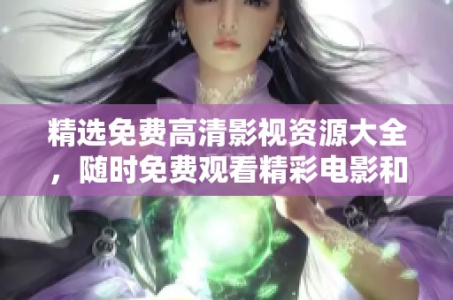 精选免费高清影视资源大全，随时免费观看精彩电影和电视剧