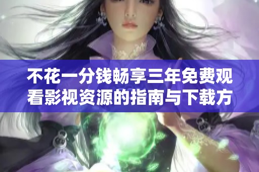 不花一分钱畅享三年免费观看影视资源的指南与下载方法