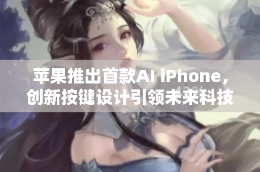 苹果推出首款AI iPhone，创新按键设计引领未来科技潮流
