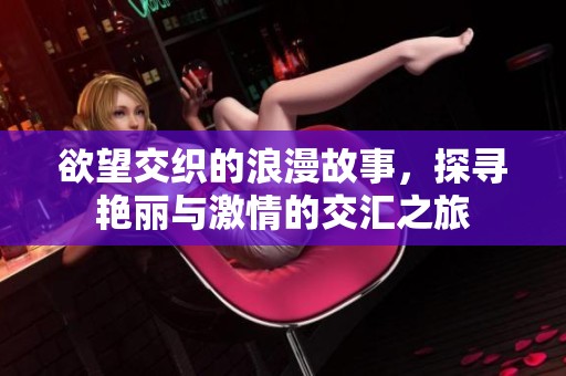 欲望交织的浪漫故事，探寻艳丽与激情的交汇之旅