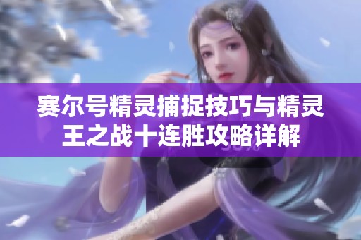 赛尔号精灵捕捉技巧与精灵王之战十连胜攻略详解