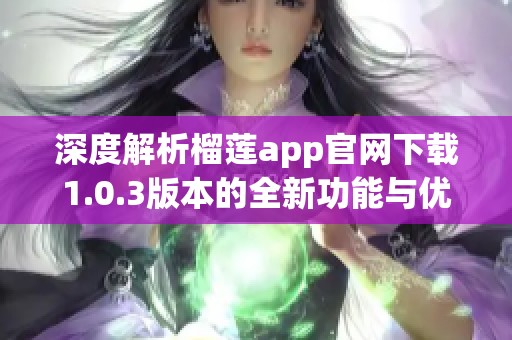 深度解析榴莲app官网下载1.0.3版本的全新功能与优势