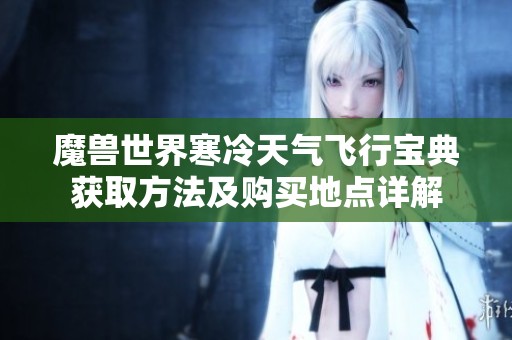 魔兽世界寒冷天气飞行宝典获取方法及购买地点详解