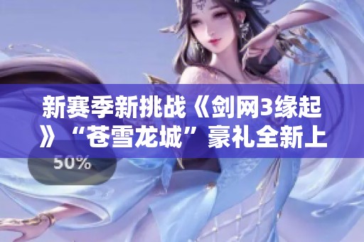 新赛季新挑战《剑网3缘起》“苍雪龙城”豪礼全新上线！