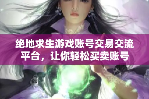 绝地求生游戏账号交易交流平台，让你轻松买卖账号