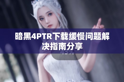 暗黑4PTR下载缓慢问题解决指南分享