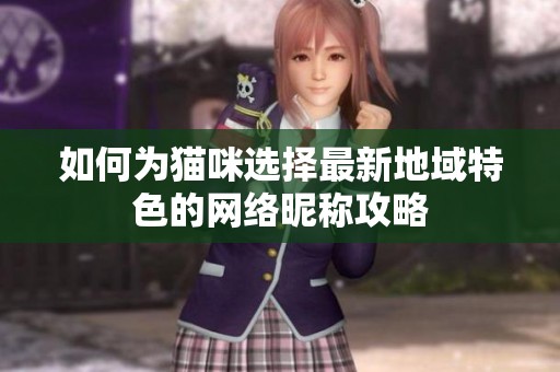 如何为猫咪选择最新地域特色的网络昵称攻略